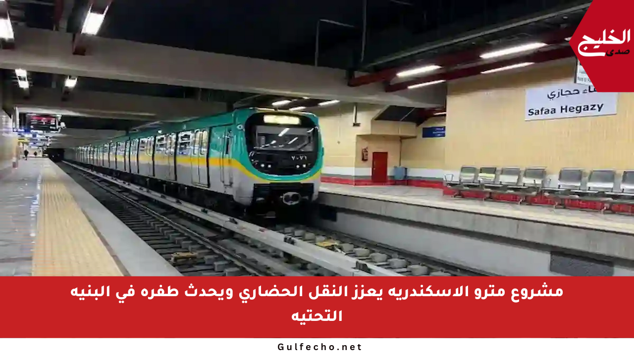 مشروع مترو الإسكندرية يعزز النقل الحضاري ويحدث طفرة في البنية التحتية